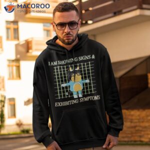 I Am Showing Signs And Exhibiting Symptoms Shirt 1 i am showing signs and exhibiting symptoms shirt hoodie 2