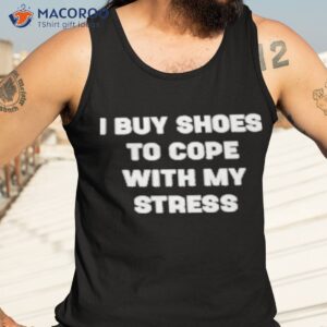 i buy shoes to cope with my stress shirt tank top 3