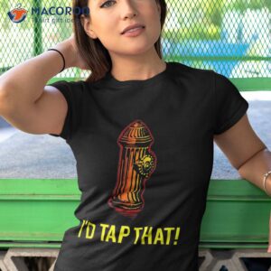 I’d Tap That Funny Firefighter Gifts Shirt