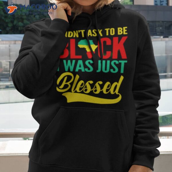 I Didn’t Ask To Be Black I Was Just Blessed Shirt