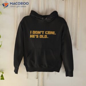 i dont care hes old t shirt hoodie