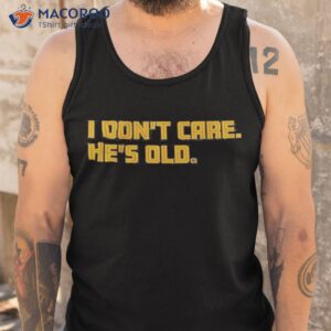 i dont care hes old t shirt tank top