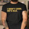 I Don’t Care He’s Old Shirt