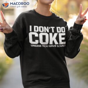 i dont do coke unless you have some t shirt sweatshirt 2