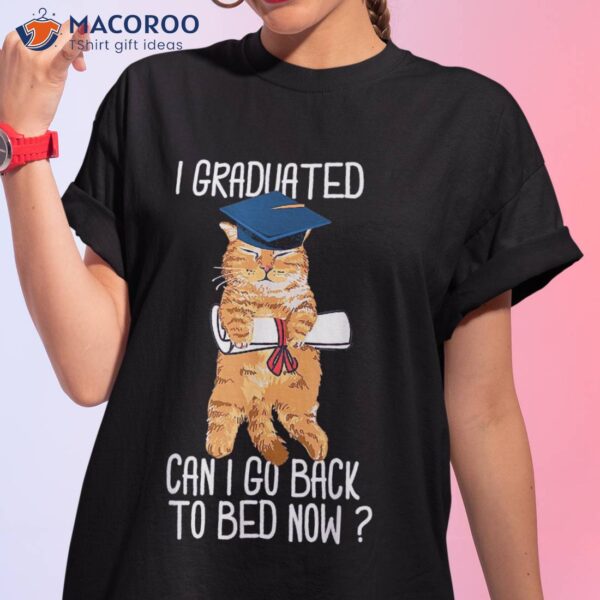 I Graduated Can Go Back To Bed Now Cat Lover Graduate Cats Shirt