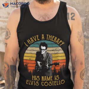 i have a therapy his is name is elvis costello shirt tank top