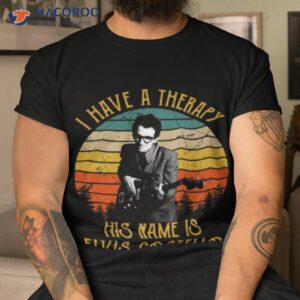 i have a therapy his is name is elvis costello shirt tshirt