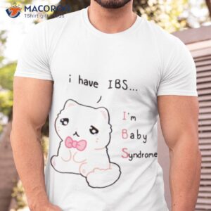 i have ibs im baby syndrome shirt tshirt