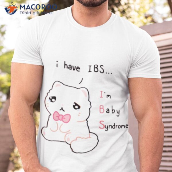 I Have Ibs I’m Baby Syndrome Shirt