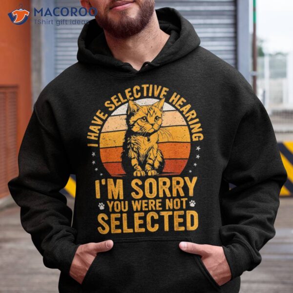 I Have Selective Hearing I’m Sorry You Were Not Selected Cat Shirt