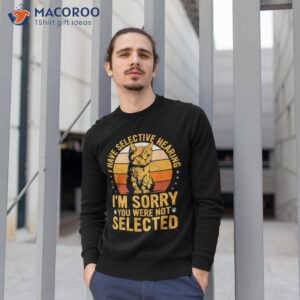 i have selective hearing i m sorry you were not selected cat shirt sweatshirt 1