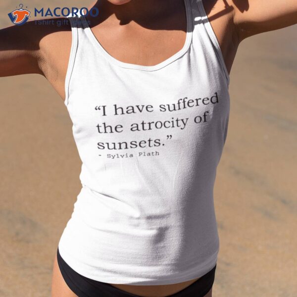 I Have Suffered The Atrocity Of Sunsets Sylvia Plath Shirt