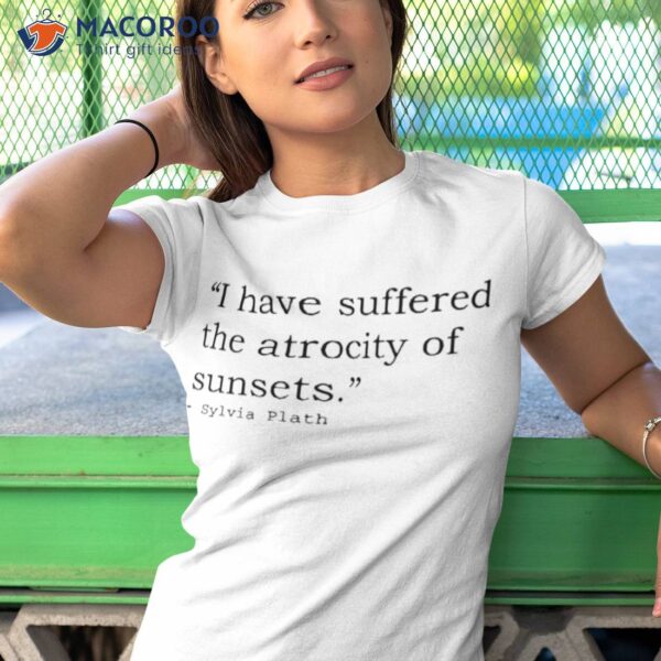 I Have Suffered The Atrocity Of Sunsets Sylvia Plath Shirt