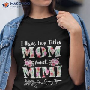 I Have Two Titles Mom And Mimi Floral Mother’s Day Gift Shirt