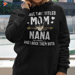 i have two titles mom and nana shirt mothers day gifts hoodie