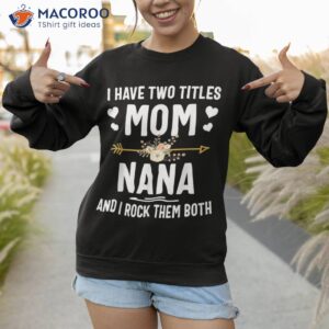 i have two titles mom and nana shirt mothers day gifts sweatshirt