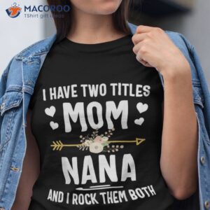 i have two titles mom and nana shirt mothers day gifts tshirt