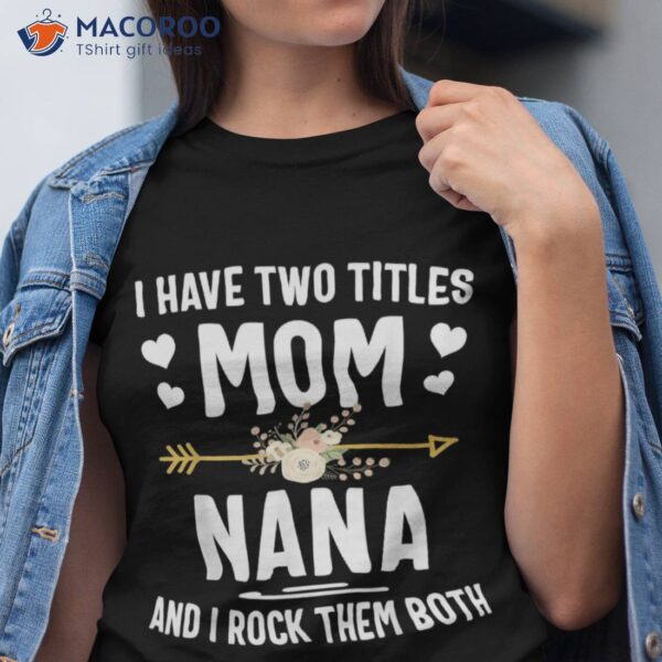 I Have Two Titles Mom And Nana Shirt Mothers Day Gifts