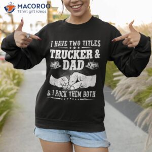 i have two titles trucker and dad amp rock them both father shirt sweatshirt