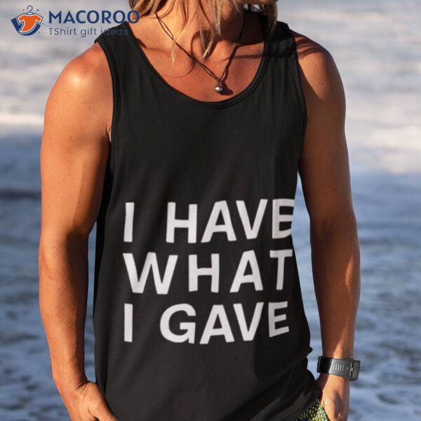 I Have What I Gave Shirt