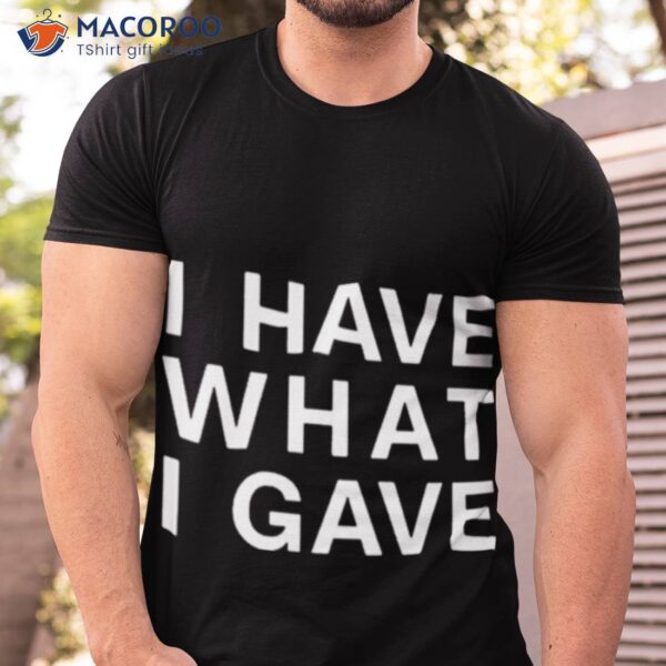 I Have What I Gave Shirt