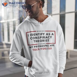 i identify as a conspiracy theorist my pronouns are told shirt hoodie 1