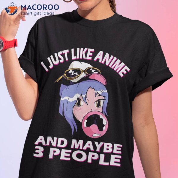 I Just Like Anime And Maybe 3 People, Shirt