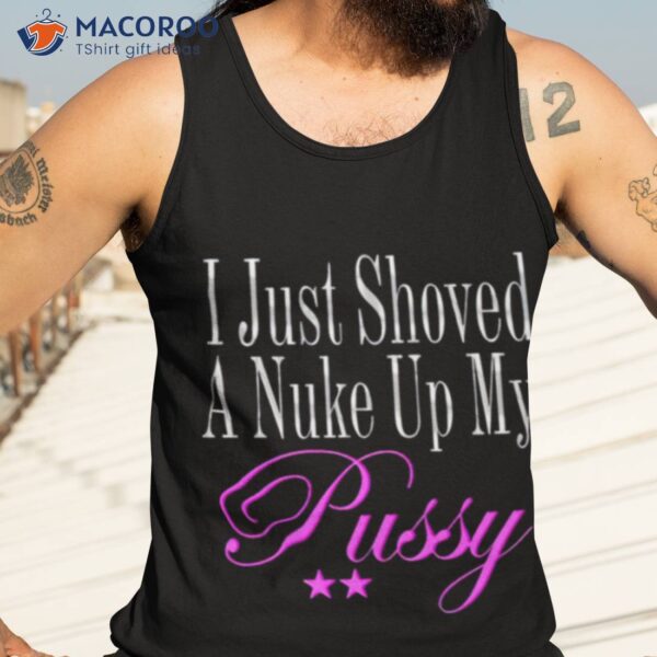 I Just Showed A Nuke Up My Pussy Shirt