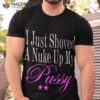 I Just Showed A Nuke Up My Pussy Shirt