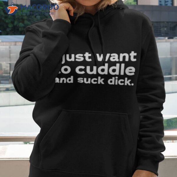 I Just Want To Cuddle And Suck Dick Shirt