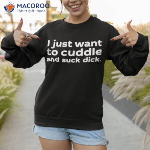 i just want to cuddle and suck dick shirt sweatshirt 1