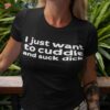 I Just Want To Cuddle And Suck Dick Shirt