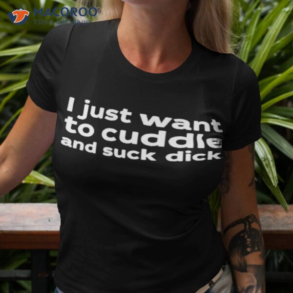 I Just Want To Cuddle And Suck Dick Shirt