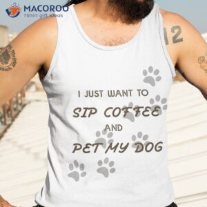 i just want to sip coffee and pet my dog shirt tank top 3