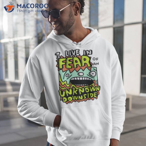 I Live In Fear Of An Unknown Downside Shirt