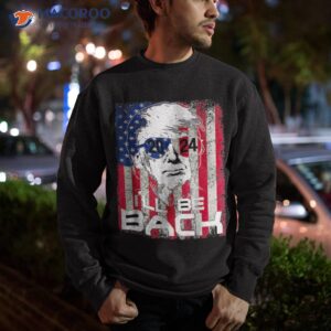 i ll be back trump 2024 vintage donald trump 4th of july shirt sweatshirt