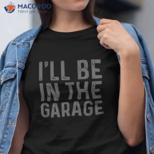 i ll be in the garage mechanic dad joke handyman grandpa fun shirt tshirt