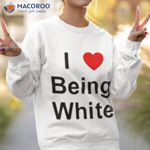 i love being white shirt sweatshirt 2