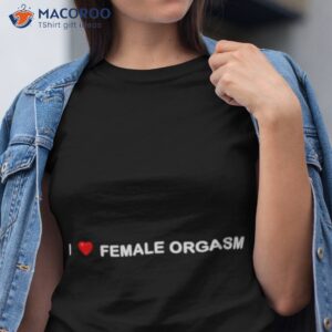 i love female orgasm shirt tshirt