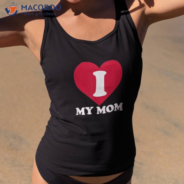 I Love My Mom- A Gift For To Show Our Super Heroine Shirt