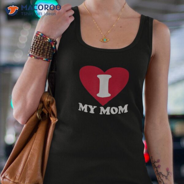 I Love My Mom- A Gift For To Show Our Super Heroine Shirt