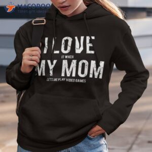 i love my mom t shirt funny sarcastic video games gift tee hoodie 3