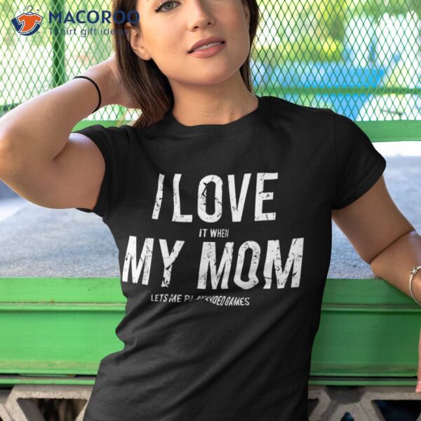 I Love My Mom T Shirt Funny Sarcastic Video Games Gift Tee