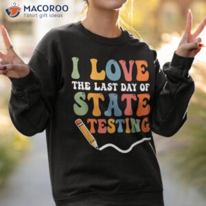 i love the last day of state testing shirt sweatshirt 2