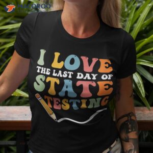 i love the last day of state testing shirt tshirt 3