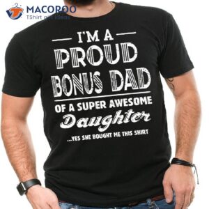 I’m A Proud Bonus Dad Of A Super Awesome Daughter Shirt I’m A Proud Bonus Dad Of A Super Awesome Daughter Shirt