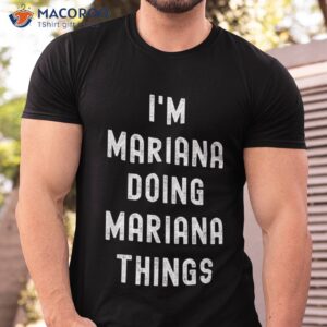 i m mariana doing mariana things shirt tshirt