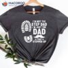 I’m Not The Step Dad I’m Just The Dad That Stepped Up Shirt