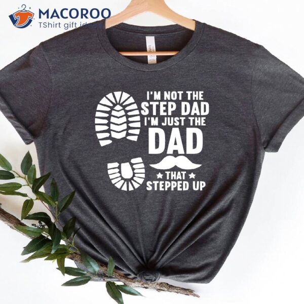 I’m Not The Step Dad I’m Just The Dad That Stepped Up Shirt