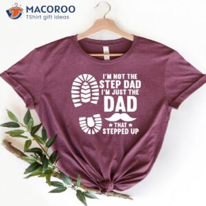 i m not the step dad i m just the dad that stepped up shirt 1